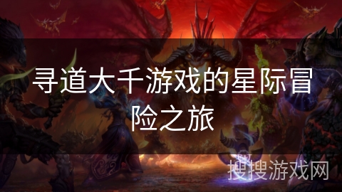 寻道大千游戏的星际冒险之旅