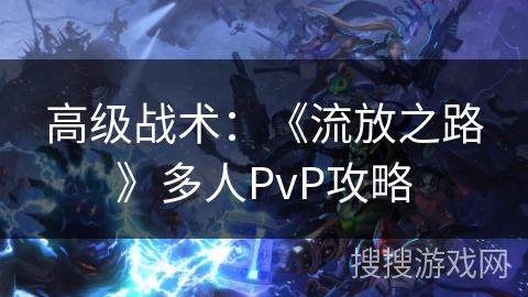 高级战术：《流放之路》多人PvP攻略