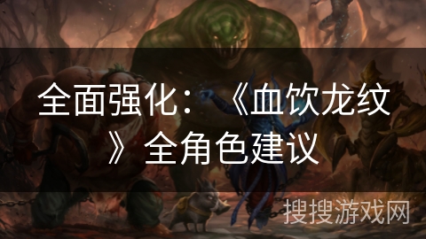 全面强化:《血饮龙纹》全角色建议 全面强化:《血饮龙纹》全角色建议