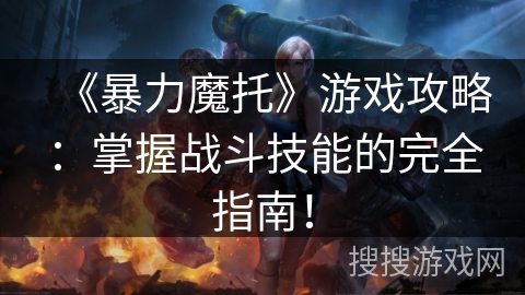 《暴力魔托》游戏攻略：掌握战斗技能的完全指南！
