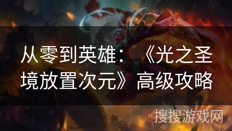 从零到英雄:《光之圣境放置次元》高级攻略 从零到英雄:《光之圣境放置次元》高级攻略