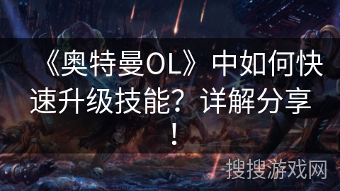 《奥特曼OL》中如何快速升级技能?详解分享! 《奥特曼OL》中如何快速升级技能?详解分享!