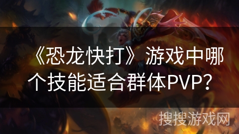 《恐龙快打》游戏中哪个技能适合群体PVP？