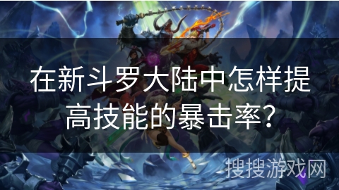 在新斗罗大陆中怎样提高技能的暴击率？