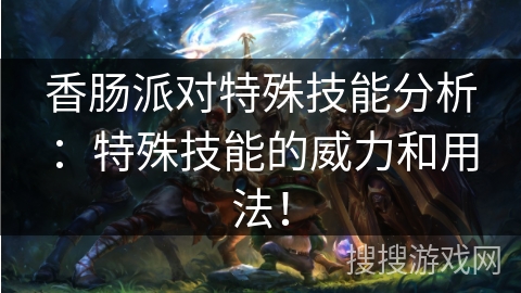 香肠派对特殊技能分析：特殊技能的威力和用法！