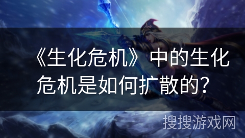 《生化危机》中的生化危机是如何扩散的？