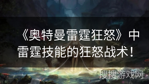 《奥特曼雷霆狂怒》中雷霆技能的狂怒战术！