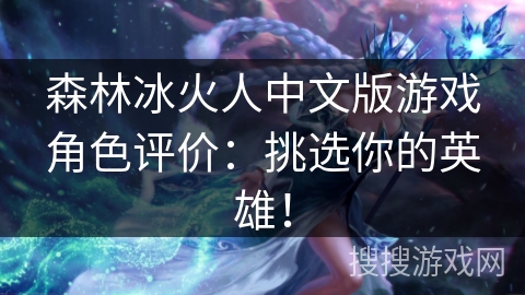 森林冰火人中文版游戏角色评价:挑选你的英雄! 森林冰火人中文版游戏角色评价:挑选你的英雄!