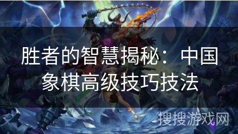 胜者的智慧揭秘：中国象棋高级技巧技法