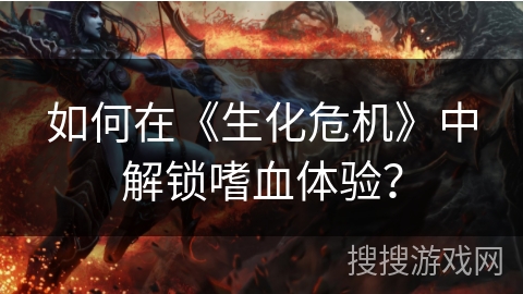 如何在《生化危机》中解锁嗜血体验？