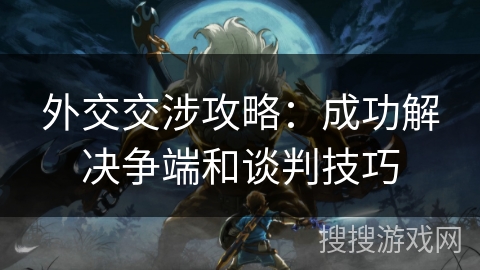 外交交涉攻略：成功解决争端和谈判技巧