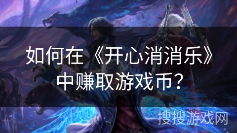 如何在《开心消消乐》中赚取游戏币？