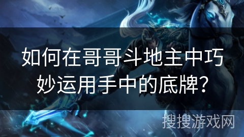 如何在哥哥斗地主中巧妙运用手中的底牌？