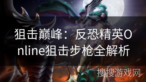 狙击巅峰：反恐精英Online狙击步枪全解析