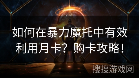 如何在暴力魔托中有效利用月卡？购卡攻略！