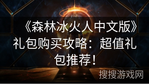 《森林冰火人中文版》礼包购买攻略:超值礼包推荐! 《森林冰火人中文版》礼包购买攻略:超值礼包推荐!