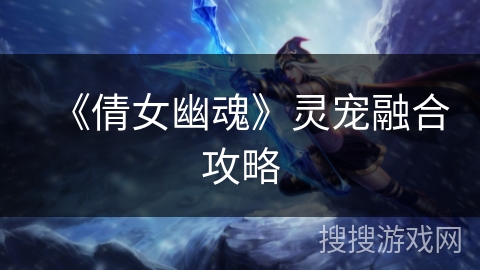 《倩女幽魂》灵宠融合攻略