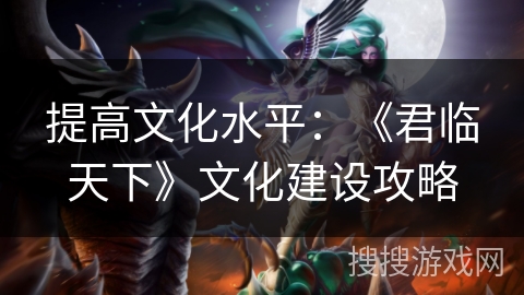 提高文化水平:《君临天下》文化建设攻略 提高文化水平:《君临天下》文化建设攻略
