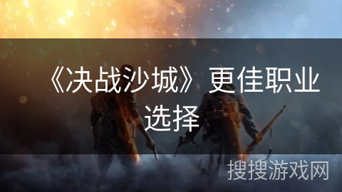 《决战沙城》更佳职业选择 《决战沙城》更佳职业选择