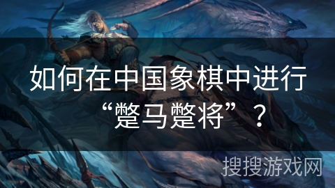 如何在中国象棋中进行“蹩马蹩将”？