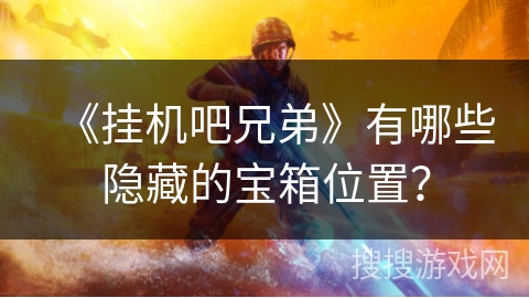 《挂机吧兄弟》有哪些隐藏的宝箱位置？