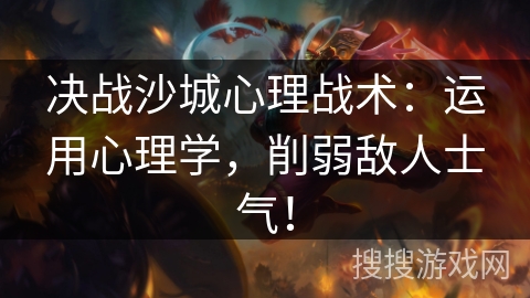 决战沙城心理战术：运用心理学，削弱敌人士气！
