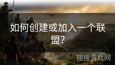 如何创建或加入一个联盟？
