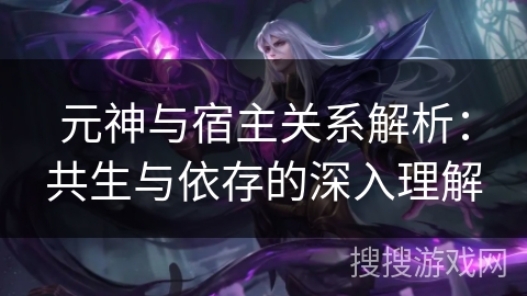 元神与宿主关系解析:共生与依存的深入理解 元神与宿主关系解析:共生与依存的深入理解