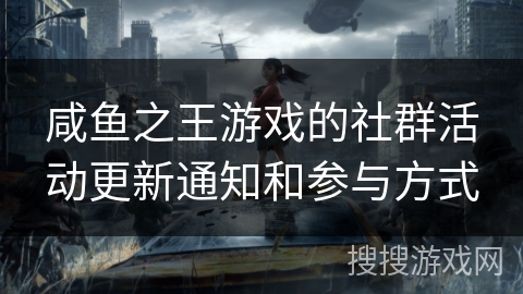 咸鱼之王游戏的社群活动更新通知和参与方式 咸鱼之王游戏的社群活动更新通知和参与方式