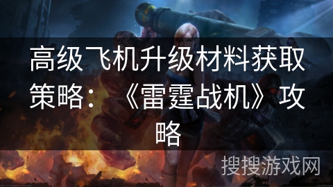高级飞机升级材料获取策略：《雷霆战机》攻略
