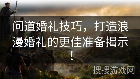 问道婚礼技巧，打造浪漫婚礼的更佳准备揭示！