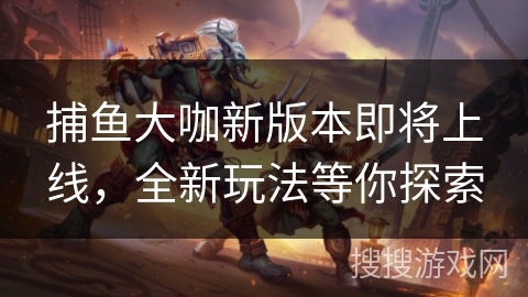 捕鱼大咖新版本即将上线，全新玩法等你探索