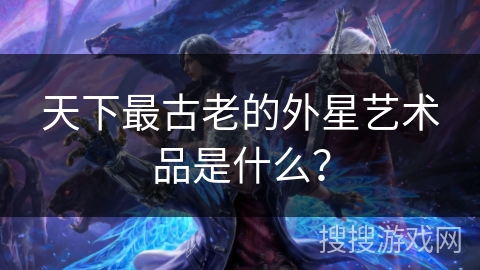 天下最古老的外星艺术品是什么？