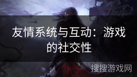 友情系统与互动：游戏的社交性