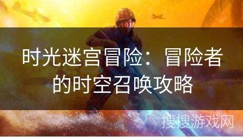 时光迷宫冒险：冒险者的时空召唤攻略