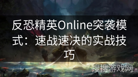 反恐精英Online突袭模式：速战速决的实战技巧