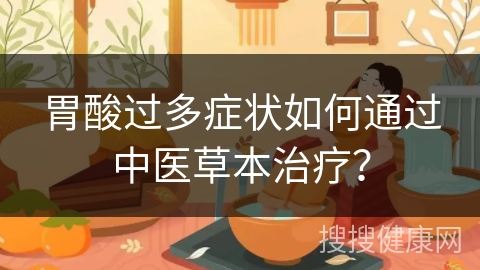 胃酸过多症状如何通过中医草本治疗？