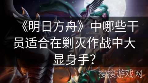 《明日方舟》中哪些干员适合在剿灭作战中大显身手？