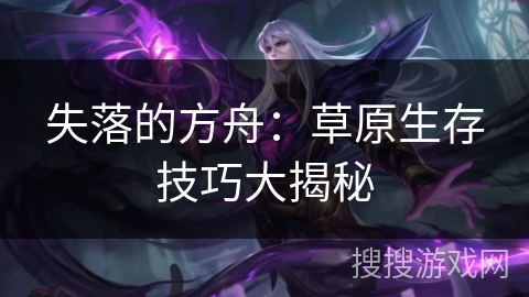 失落的方舟:草原生存技巧大揭秘 失落的方舟:草原生存技巧大揭秘