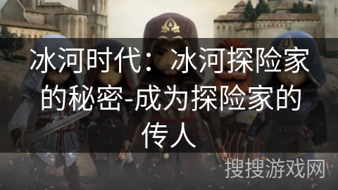 冰河时代：冰河探险家的秘密-成为探险家的传人