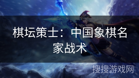 棋坛策士：中国象棋名家战术