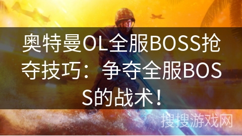 奥特曼OL全服BOSS抢夺技巧:争夺全服BOSS的战术! 奥特曼OL全服BOSS抢夺技巧:争夺全服BOSS的战术!