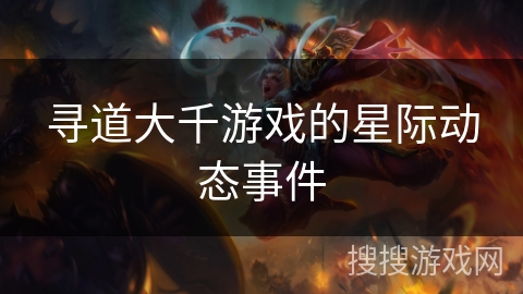寻道大千游戏的星际动态事件