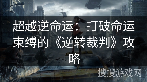 超越逆命运：打破命运束缚的《逆转裁判》攻略