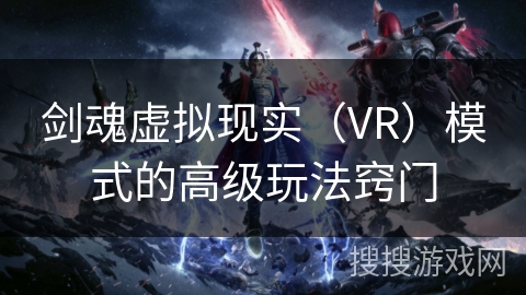 剑魂虚拟现实（VR）模式的高级玩法窍门