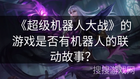 《超级机器人大战》的游戏是否有机器人的联动故事？