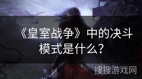 《皇室战争》中的决斗模式是什么？