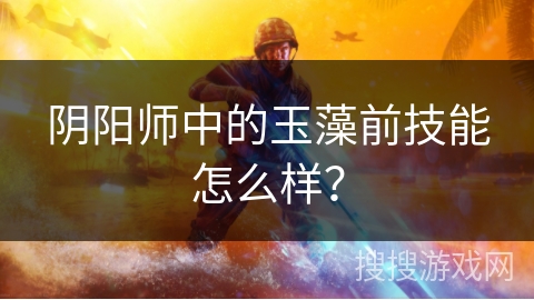阴阳师中的玉藻前技能怎么样？