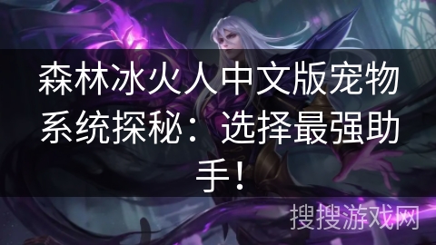 森林冰火人中文版宠物系统探秘:选择最强助手! 森林冰火人中文版宠物系统探秘:选择最强助手!