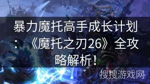 暴力魔托高手成长计划：《魔托之刃26》全攻略解析！